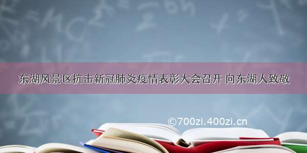 东湖风景区抗击新冠肺炎疫情表彰大会召开 向东湖人致敬