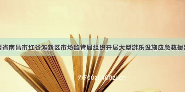 江西省南昌市红谷滩新区市场监管局组织开展大型游乐设施应急救援演练