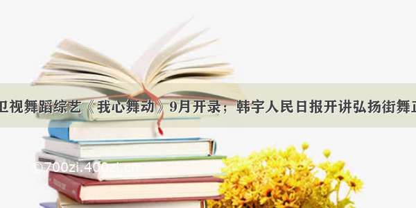 头条｜湖南卫视舞蹈综艺《我心舞动》9月开录；韩宇人民日报开讲弘扬街舞正能量；成名