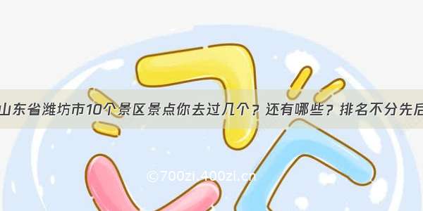 山东省潍坊市10个景区景点你去过几个？还有哪些？排名不分先后