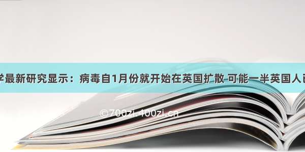 牛津大学最新研究显示：病毒自1月份就开始在英国扩散 可能一半英国人已经感染