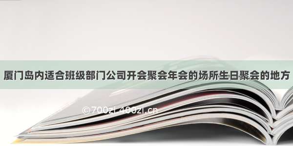 厦门岛内适合班级部门公司开会聚会年会的场所生日聚会的地方