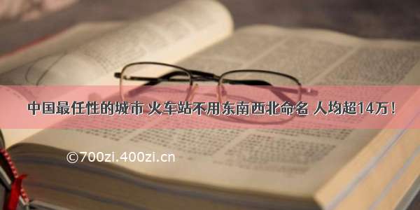 中国最任性的城市 火车站不用东南西北命名 人均超14万！