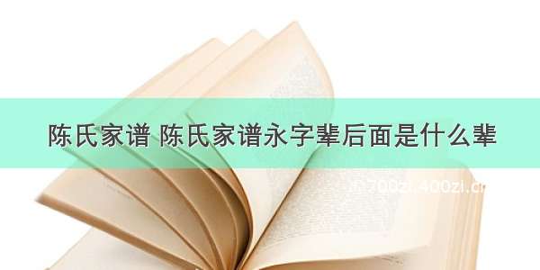 陈氏家谱 陈氏家谱永字辈后面是什么辈