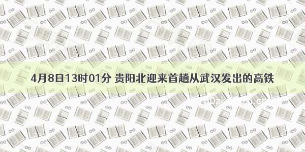 4月8日13时01分 贵阳北迎来首趟从武汉发出的高铁