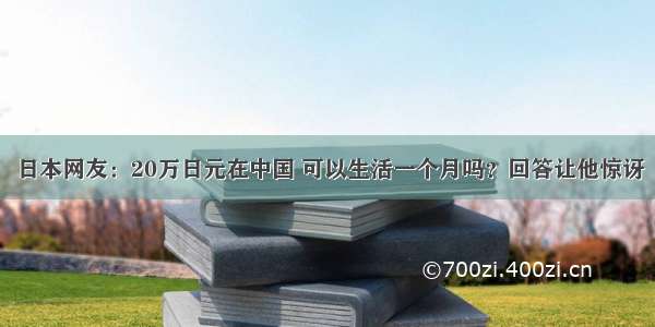 日本网友：20万日元在中国 可以生活一个月吗？回答让他惊讶