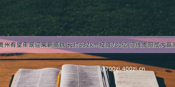 贵州有望年底迎来新高铁 长约632km投资780亿 沿线贵阳成大赢家