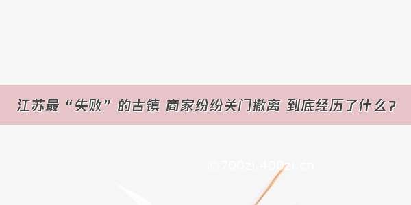 江苏最“失败”的古镇 商家纷纷关门撤离 到底经历了什么？