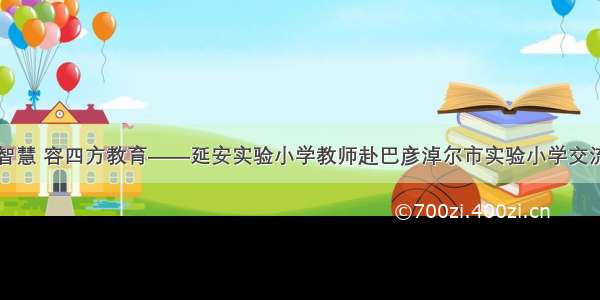 以百川智慧 容四方教育——延安实验小学教师赴巴彦淖尔市实验小学交流学习篇