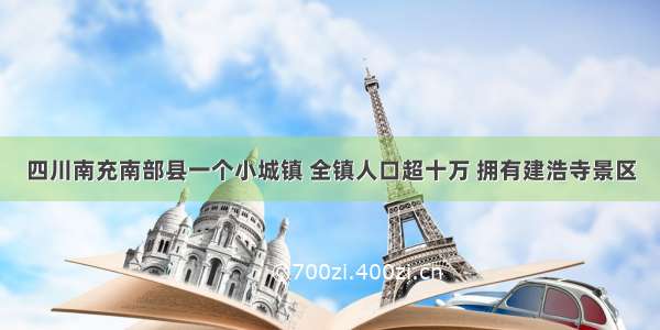 四川南充南部县一个小城镇 全镇人口超十万 拥有建浩寺景区