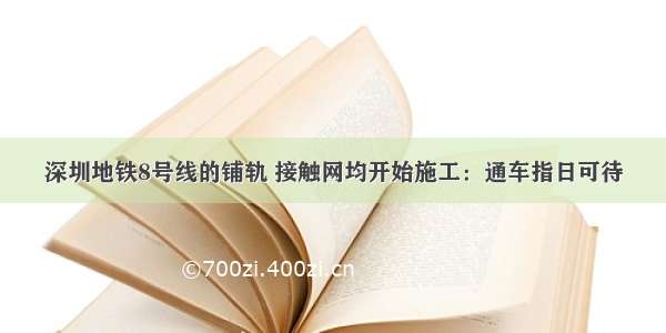 深圳地铁8号线的铺轨 接触网均开始施工：通车指日可待