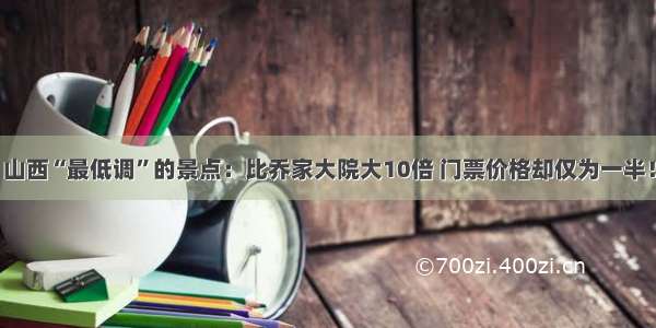 山西“最低调”的景点：比乔家大院大10倍 门票价格却仅为一半！