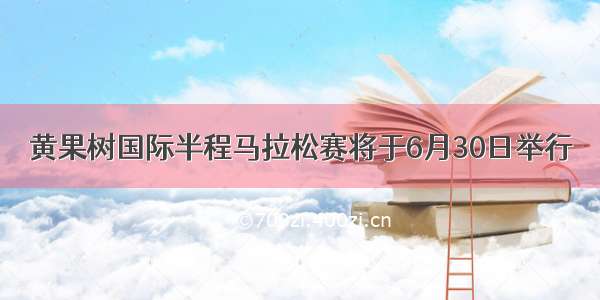 黄果树国际半程马拉松赛将于6月30日举行