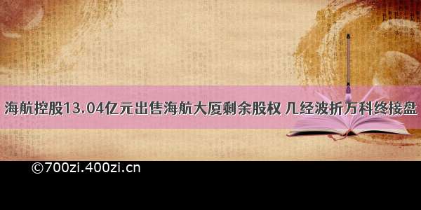 海航控股13.04亿元出售海航大厦剩余股权 几经波折万科终接盘