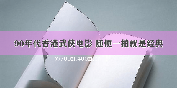 90年代香港武侠电影 随便一拍就是经典