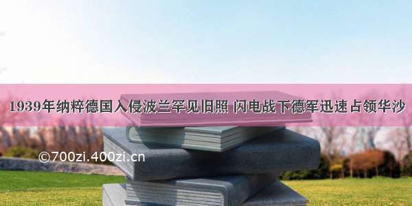 1939年纳粹德国入侵波兰罕见旧照 闪电战下德军迅速占领华沙