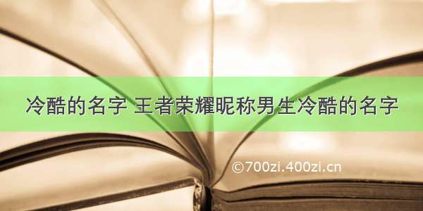 冷酷的名字 王者荣耀昵称男生冷酷的名字