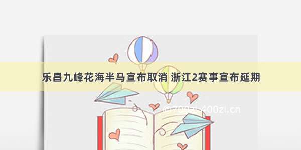 乐昌九峰花海半马宣布取消 浙江2赛事宣布延期