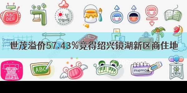 世茂溢价57.43%竞得绍兴镜湖新区商住地