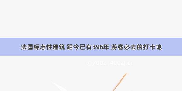 法国标志性建筑 距今已有396年 游客必去的打卡地