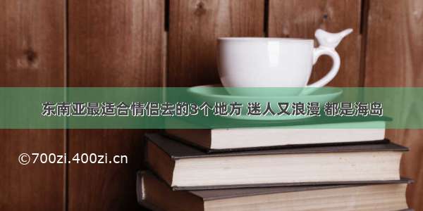 东南亚最适合情侣去的3个地方 迷人又浪漫 都是海岛