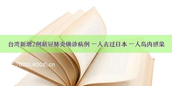 台湾新增2例新冠肺炎确诊病例 一人去过日本 一人岛内感染