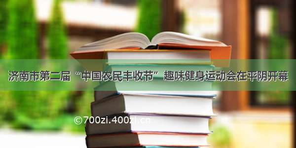 济南市第二届“中国农民丰收节”趣味健身运动会在平阴开幕