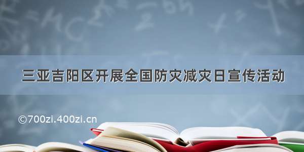 三亚吉阳区开展全国防灾减灾日宣传活动