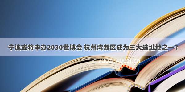 宁波或将申办2030世博会 杭州湾新区成为三大选址地之一？