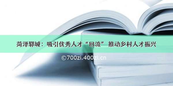 菏泽郓城：吸引优秀人才“回流” 推动乡村人才振兴