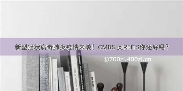 新型冠状病毒肺炎疫情来袭！CMBS 类REITS你还好吗？