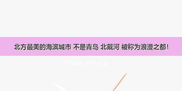 北方最美的海滨城市 不是青岛 北戴河 被称为浪漫之都！