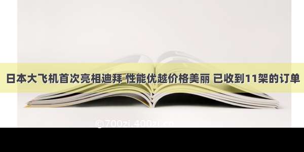 日本大飞机首次亮相迪拜 性能优越价格美丽 已收到11架的订单