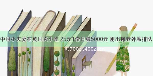 中国小夫妻在英国卖小吃 25元1份日赚5000元 刚出摊老外就排队