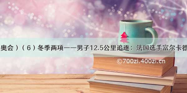 （冬奥会）（6）冬季两项——男子12.5公里追逐：法国选手富尔卡德夺冠