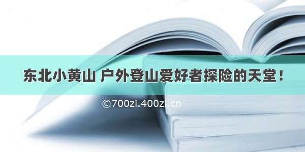 东北小黄山 户外登山爱好者探险的天堂！