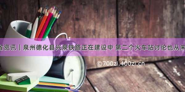 福建省资讯｜泉州德化县兴泉铁路正在建设中 第二个火车站讨论也从未停止！