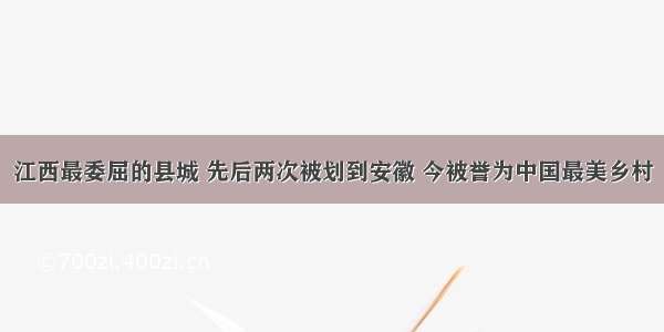 江西最委屈的县城 先后两次被划到安徽 今被誉为中国最美乡村