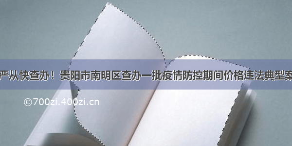 从严从快查办！贵阳市南明区查办一批疫情防控期间价格违法典型案件