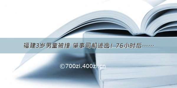 福建3岁男童被撞 肇事司机逃逸！76小时后……