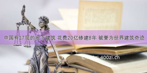 中国有17层的地下建筑 花费20亿修建8年 被誉为世界建筑奇迹