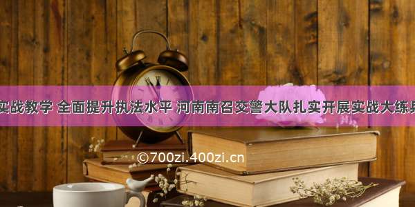 实战教学 全面提升执法水平 河南南召交警大队扎实开展实战大练兵