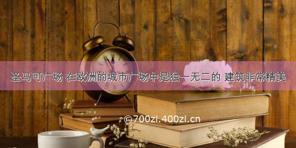 圣马可广场 在欧洲的城市广场中是独一无二的 建筑非常精美