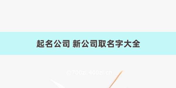 起名公司 新公司取名字大全