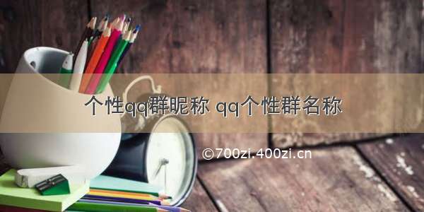 个性qq群昵称 qq个性群名称