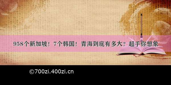 958个新加坡！7个韩国！青海到底有多大？超乎你想象