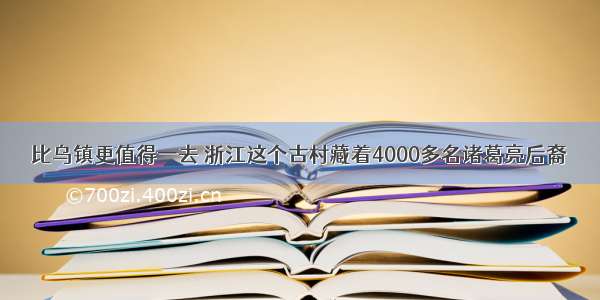 比乌镇更值得一去 浙江这个古村藏着4000多名诸葛亮后裔