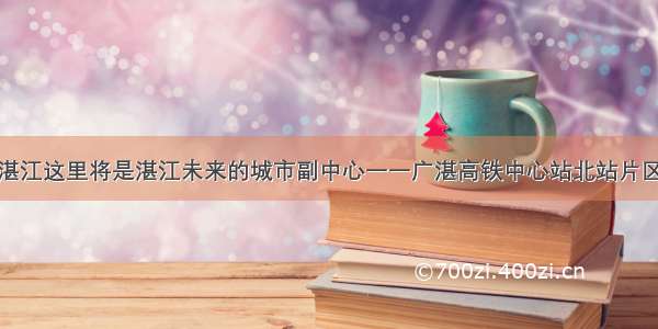 湛江这里将是湛江未来的城市副中心一一广湛高铁中心站北站片区