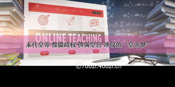 末代皇帝 傀儡政权 伪满皇宫 溥仪的“皇帝梦”