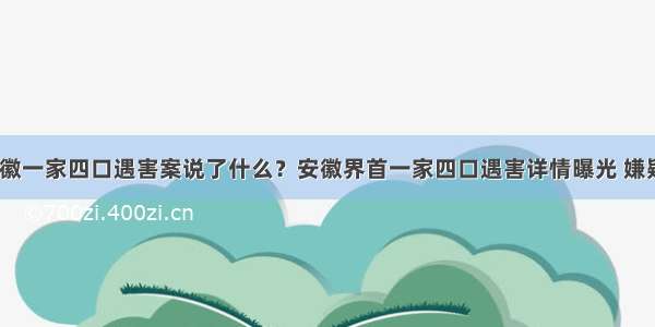 警方通报安徽一家四口遇害案说了什么？安徽界首一家四口遇害详情曝光 嫌疑人杀害3人